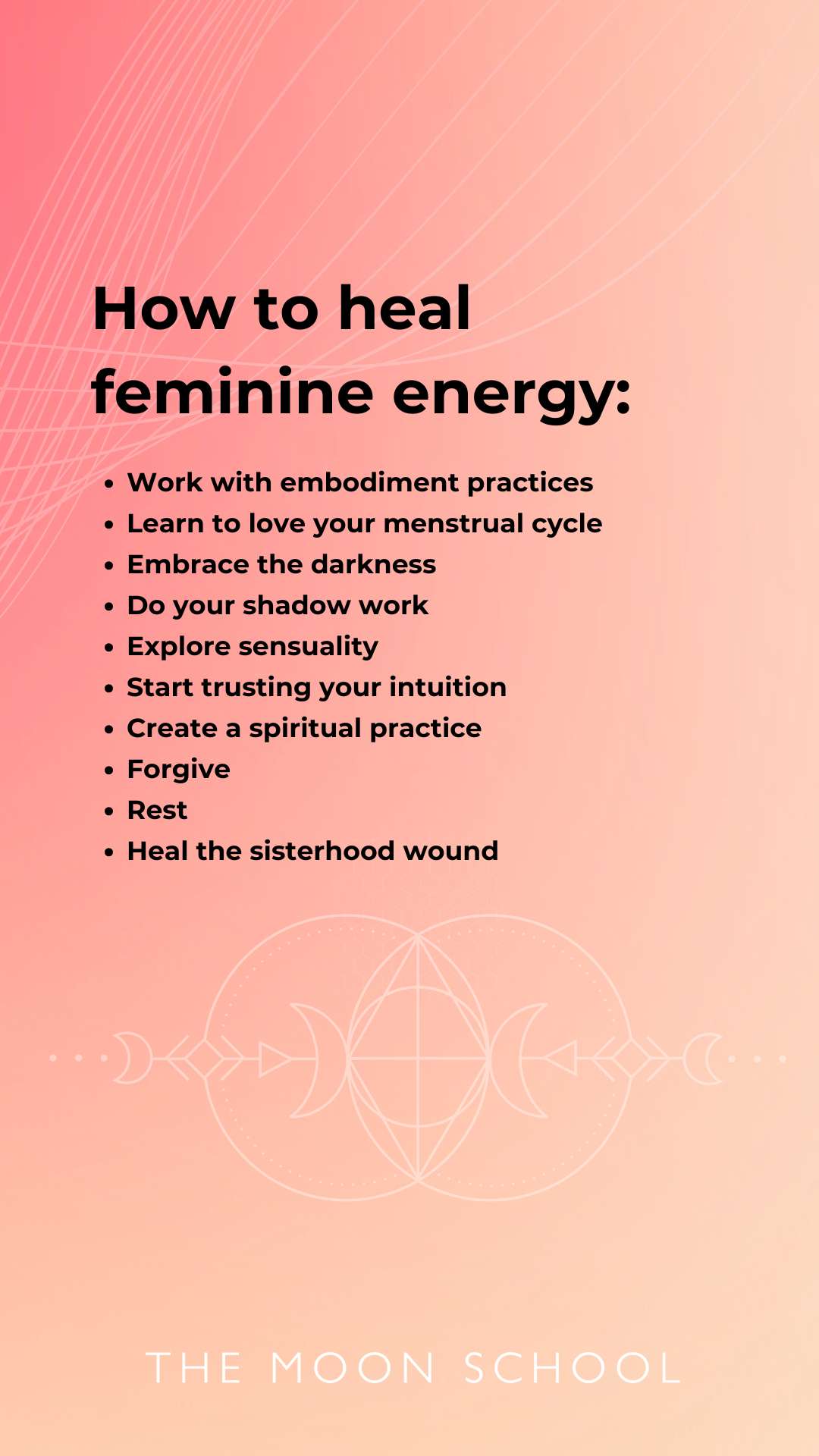 List of tips for healing feminine energy: Work with embodiment practices<br />
Learn to love your menstrual cycle<br />
Embrace the darkness<br />
Do your shadow work<br />
Explore sensuality<br />
Start trusting your intuition<br />
Create a spiritual practice<br />
Forgive<br />
Rest<br />
Be curious about other women<br />
