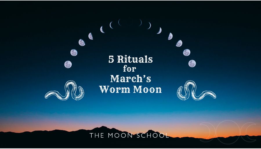 5 Worm Moon Rituals to Rise UP From the Darkness, Let Go & Manifest